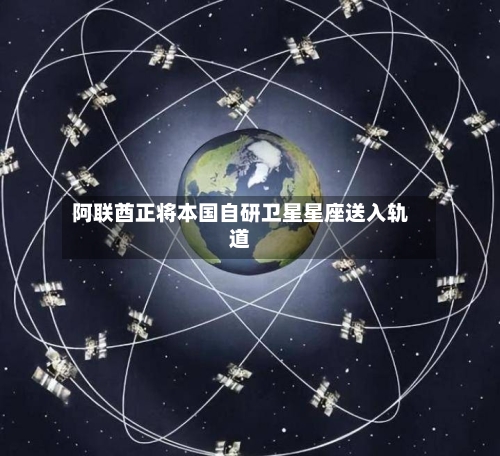 阿联酋正将本国自研卫星星座送入轨道-第2张图片