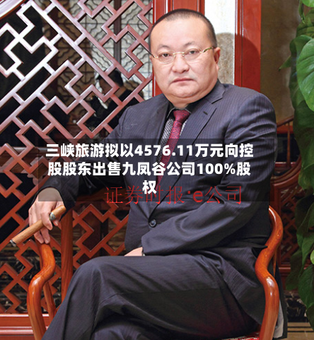 三峡旅游拟以4576.11万元向控股股东出售九凤谷公司100%股权