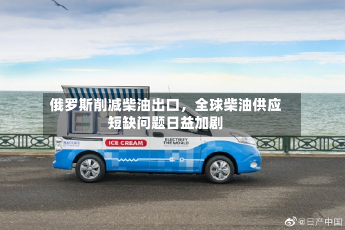 俄罗斯削减柴油出口	，全球柴油供应短缺问题日益加剧-第3张图片