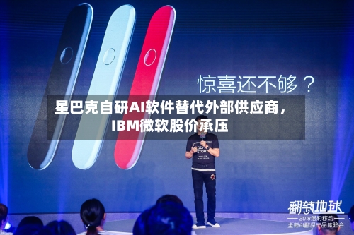星巴克自研AI软件替代外部供应商，IBM微软股价承压-第2张图片