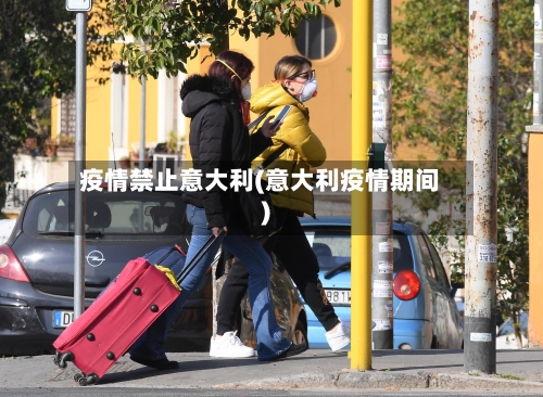 疫情禁止意大利(意大利疫情期间)-第2张图片
