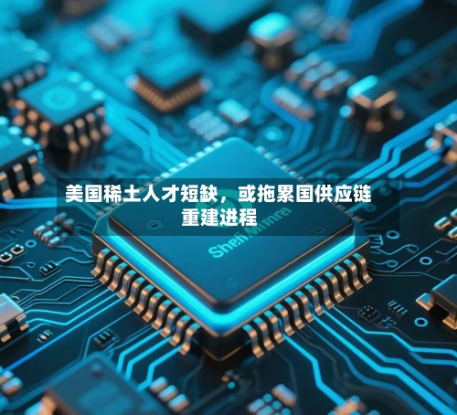 美国稀土人才短缺，或拖累国供应链重建进程-第3张图片