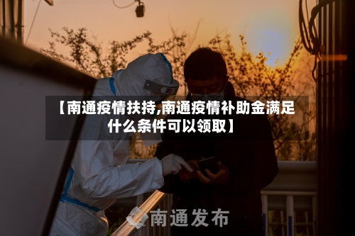 【南通疫情扶持,南通疫情补助金满足什么条件可以领取】-第2张图片
