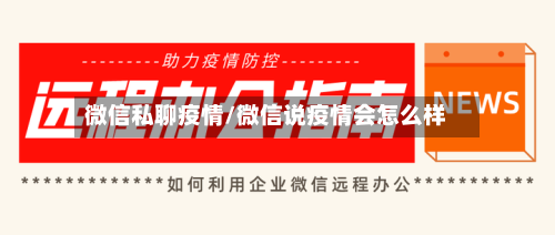 微信私聊疫情/微信说疫情会怎么样-第3张图片