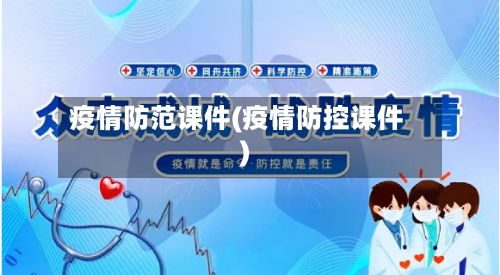 疫情防范课件(疫情防控课件)
