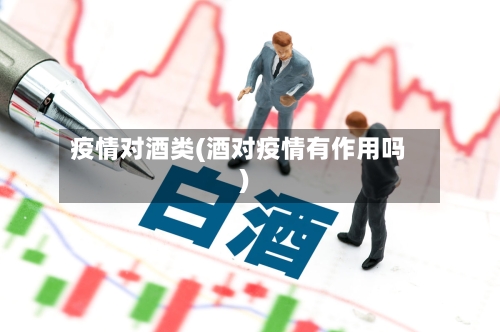 疫情对酒类(酒对疫情有作用吗)-第2张图片