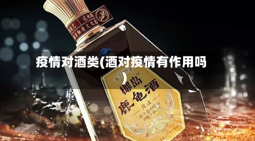 疫情对酒类(酒对疫情有作用吗)