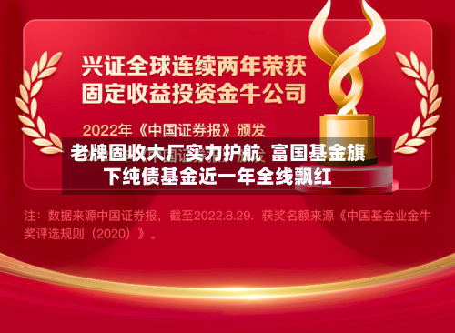 老牌固收大厂实力护航 富国基金旗下纯债基金近一年全线飘红-第3张图片