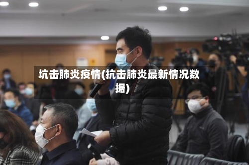 坑击肺炎疫情(抗击肺炎最新情况数据)-第2张图片