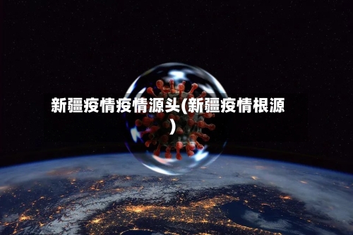 新疆疫情疫情源头(新疆疫情根源)-第2张图片