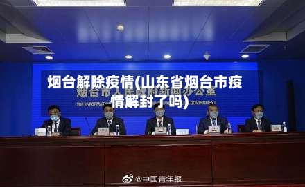 烟台解除疫情(山东省烟台市疫情解封了吗)-第3张图片
