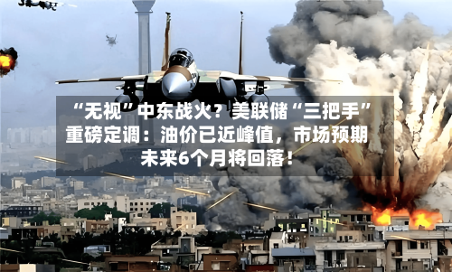 “无视”中东战火？美联储“三把手”重磅定调：油价已近峰值，市场预期未来6个月将回落！