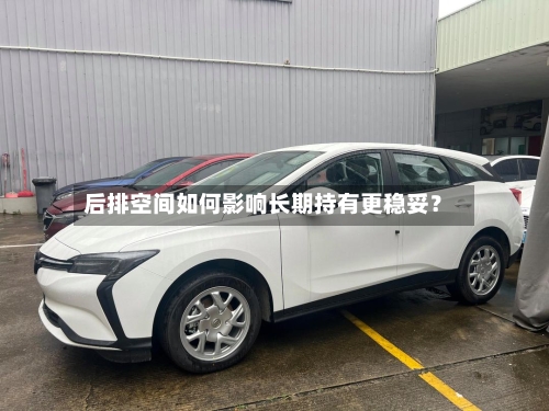 后排空间如何影响长期持有更稳妥？