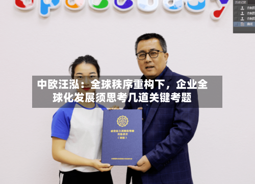 中欧汪泓：全球秩序重构下	，企业全球化发展须思考几道关键考题-第2张图片