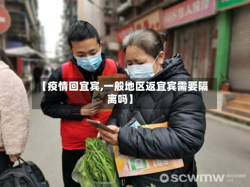 【疫情回宜宾,一般地区返宜宾需要隔离吗】