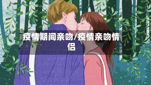 疫情期间亲吻/疫情亲吻情侣