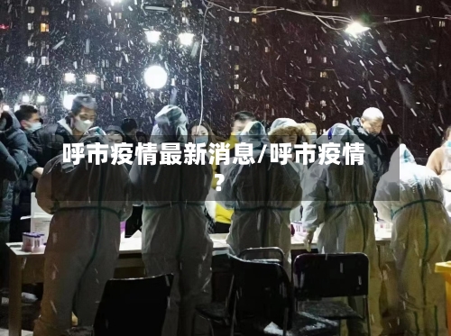 呼市疫情最新消息/呼市疫情?-第2张图片