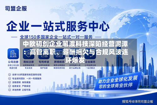 中欧初创企业苇渡科技深陷经营泥潭：高管离职	、薪酬拖欠与合规风波连环爆发-第2张图片