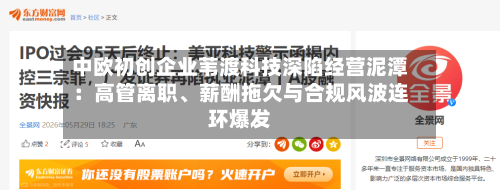 中欧初创企业苇渡科技深陷经营泥潭：高管离职、薪酬拖欠与合规风波连环爆发