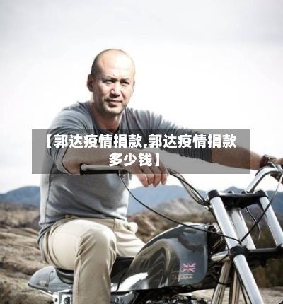 【郭达疫情捐款,郭达疫情捐款多少钱】-第2张图片