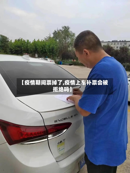 【疫情期间票掉了,疫情上车补票会被拒绝吗】