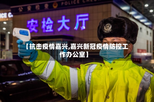 【抗击疫情嘉兴,嘉兴新冠疫情防控工作办公室】