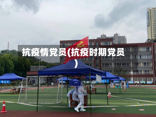抗疫情党员(抗疫时期党员)-第2张图片