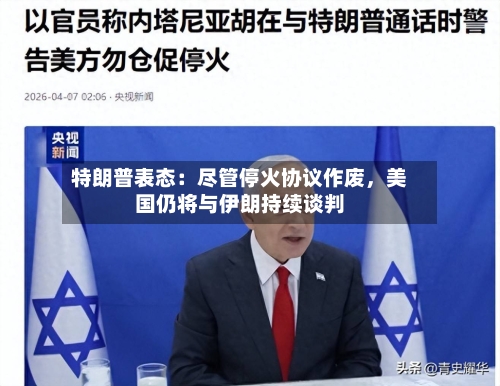 特朗普表态：尽管停火协议作废，美国仍将与伊朗持续谈判-第2张图片