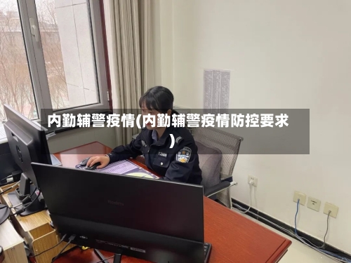 内勤辅警疫情(内勤辅警疫情防控要求)