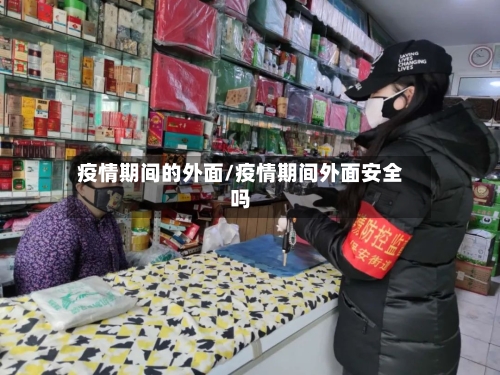 疫情期间的外面/疫情期间外面安全吗