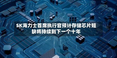 SK海力士首席执行官预计存储芯片短缺将持续到下一个十年-第2张图片