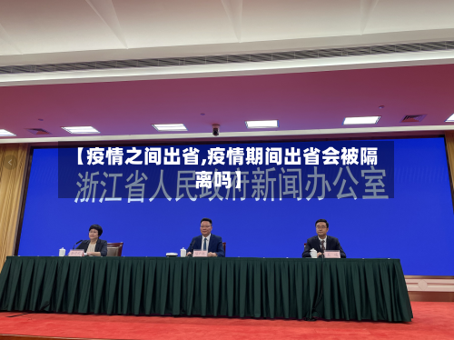 【疫情之间出省,疫情期间出省会被隔离吗】