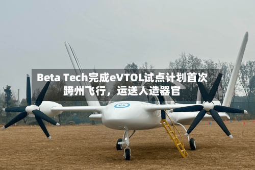 Beta Tech完成eVTOL试点计划首次跨州飞行，运送人造器官