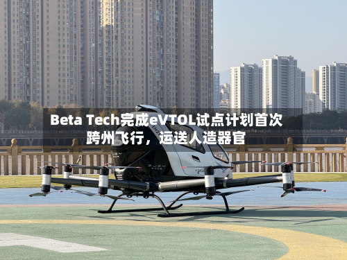 Beta Tech完成eVTOL试点计划首次跨州飞行，运送人造器官-第2张图片