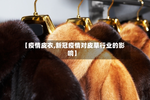 【疫情皮衣,新冠疫情对皮草行业的影响】-第2张图片