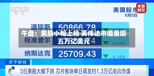 午盘:美股小幅上扬 英伟达市值重回五万亿美元-第2张图片