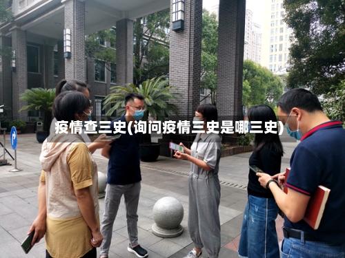 疫情查三史(询问疫情三史是哪三史)
