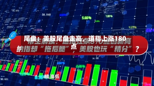 尾盘：美股尾盘走高，道指上涨180点