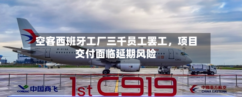 空客西班牙工厂三千员工罢工，项目交付面临延期风险-第2张图片