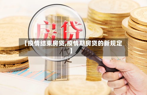 【疫情结束房贷,疫情期房贷的新规定】