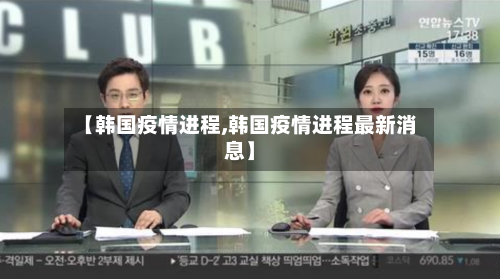 【韩国疫情进程,韩国疫情进程最新消息】
