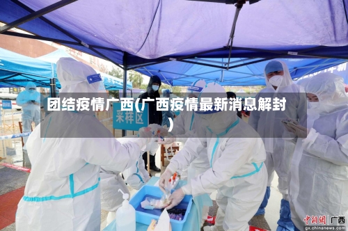 团结疫情广西(广西疫情最新消息解封)