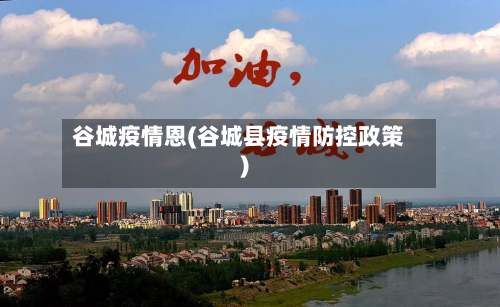 谷城疫情恩(谷城县疫情防控政策)