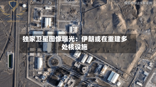 独家卫星图像曝光：伊朗或在重建多处核设施-第2张图片