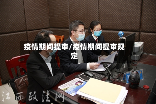 疫情期间提审/疫情期间提审规定