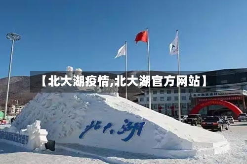【北大湖疫情,北大湖官方网站】