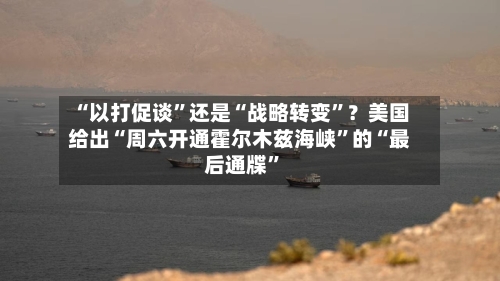 “以打促谈”还是“战略转变”？美国给出“周六开通霍尔木兹海峡”的“最后通牒”