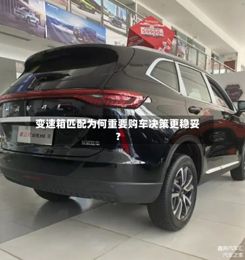 变速箱匹配为何重要购车决策更稳妥？-第2张图片