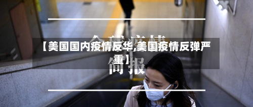 【美国国内疫情反华,美国疫情反弹严重】-第2张图片
