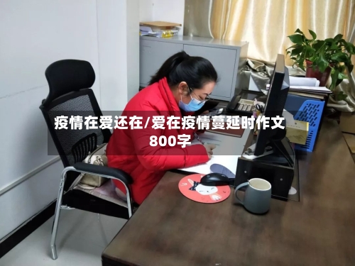 疫情在爱还在/爱在疫情蔓延时作文800字-第3张图片